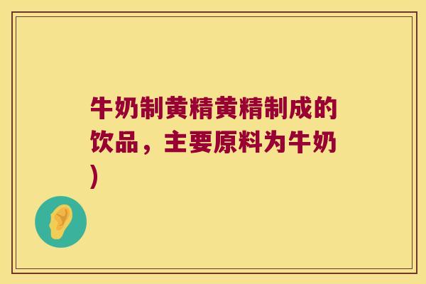 牛奶制黄精黄精制成的饮品,主要原料为牛奶) 牛奶制黄精黄精制成的饮品,主要原料为牛奶)