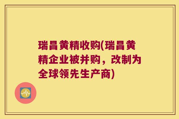 瑞昌黄精收购(瑞昌黄精企业被并购,改制为全球领先生产商) 瑞昌黄精收购(瑞昌黄精企业被并购,改制为全球领先生产商)