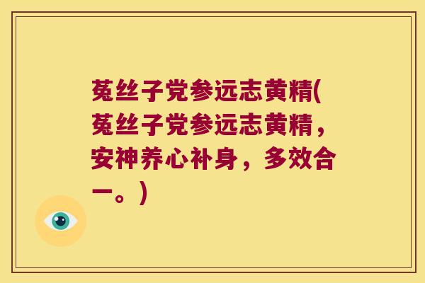 菟丝子党参远志黄精(菟丝子党参远志黄精，安神养心补身，多效合一。)