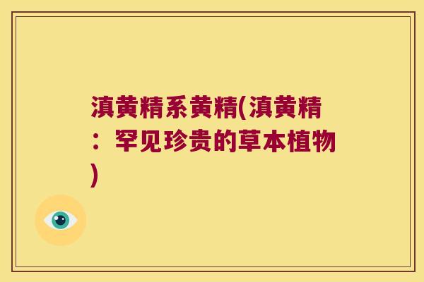 滇黄精系黄精(滇黄精：罕见珍贵的草本植物)