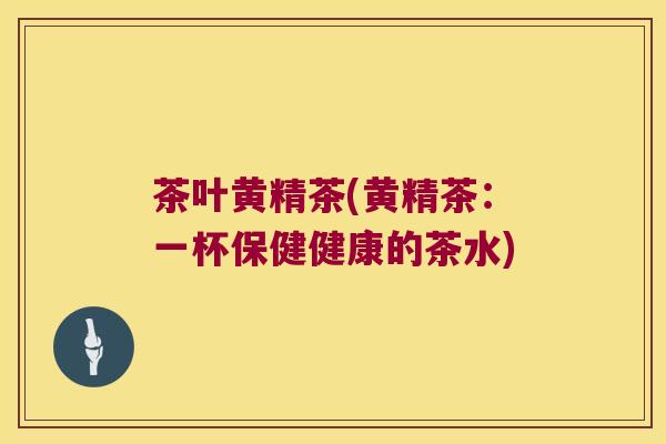 茶叶黄精茶(黄精茶:一杯保健健康的茶水) 茶叶黄精茶(黄精茶:一杯保健健康的茶水)