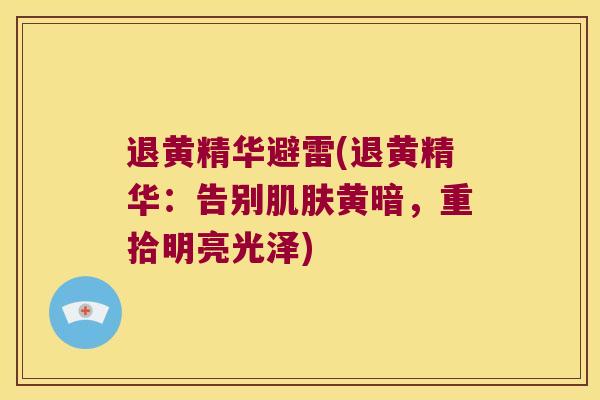 退黄精华避雷(退黄精华：告别黄暗，重拾明亮光泽)