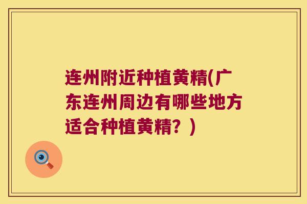 连州附近种植黄精(广东连州周边有哪些地方适合种植黄精？)