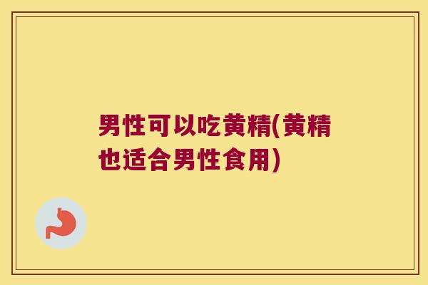 男性可以吃黄精(黄精也适合男性食用) 男性可以吃黄精(黄精也适合男性食用)