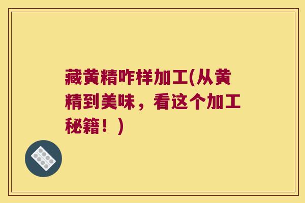 藏黄精咋样加工(从黄精到美味，看这个加工秘籍！)