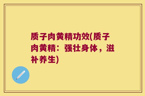质子肉黄精功效(质子肉黄精：强壮身体，滋补养生)