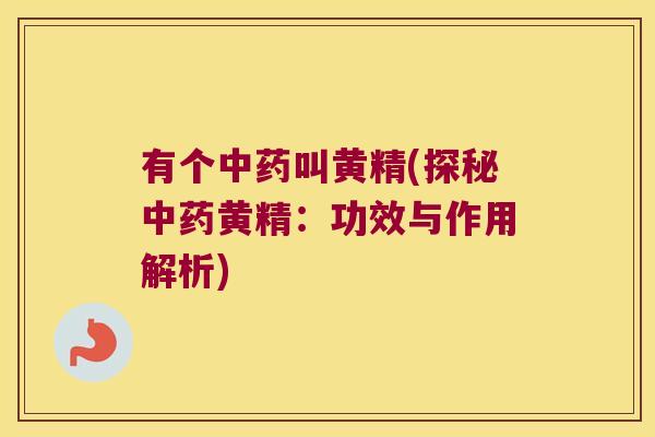 有个叫黄精(探秘黄精:功效与作用解析) 有个叫黄精(探秘黄精:功效与作用解析)