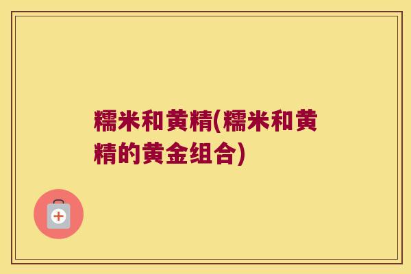 糯米和黄精(糯米和黄精的黄金组合)