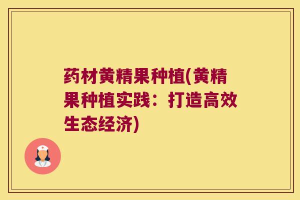 药材黄精果种植(黄精果种植实践:打造高效生态经济) 药材黄精果种植(黄精果种植实践:打造高效生态经济)