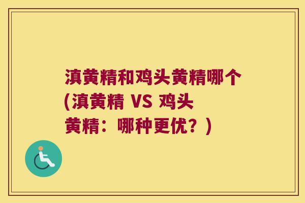 滇黄精和鸡头黄精哪个(滇黄精 VS 鸡头黄精:哪种更优?) 滇黄精和鸡头黄精哪个(滇黄精 VS 鸡头黄精:哪种更优?)
