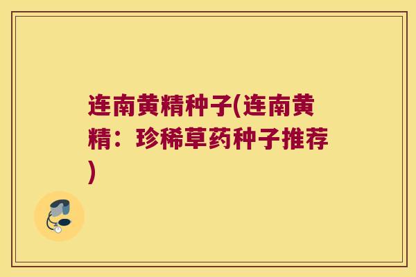连南黄精种子(连南黄精：珍稀草药种子推荐)