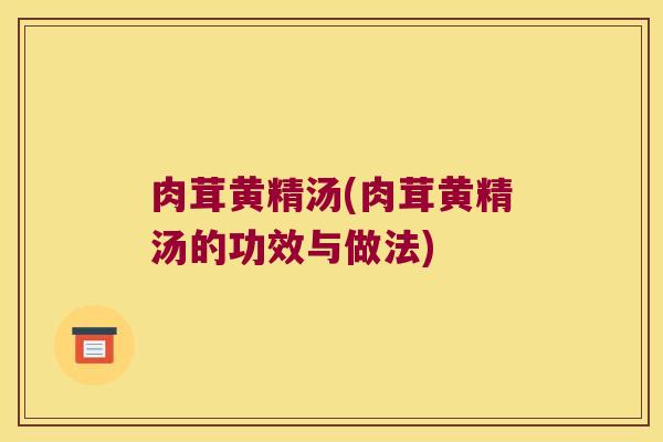 肉茸黄精汤(肉茸黄精汤的功效与做法)