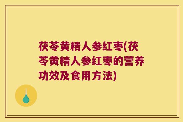 茯苓黄精人参红枣(茯苓黄精人参红枣的营养功效及食用方法) 茯苓黄精人参红枣(茯苓黄精人参红枣的营养功效及食用方法)