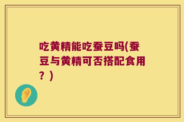 吃黄精能吃蚕豆吗(蚕豆与黄精可否搭配食用？)