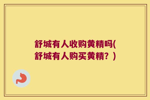 舒城有人收购黄精吗(舒城有人购买黄精?) 舒城有人收购黄精吗(舒城有人购买黄精?)