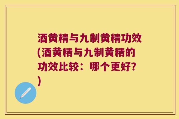 酒黄精与九制黄精功效(酒黄精与九制黄精的功效比较：哪个更好？)