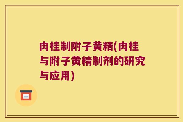 肉桂制附子黄精(肉桂与附子黄精制剂的研究与应用)