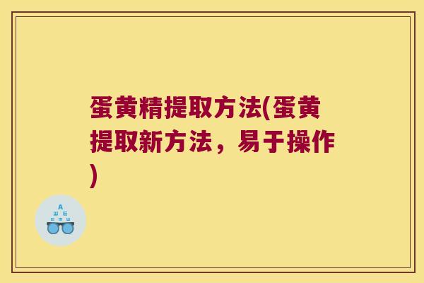 蛋黄精提取方法(蛋黄提取新方法,易于操作) 蛋黄精提取方法(蛋黄提取新方法,易于操作)