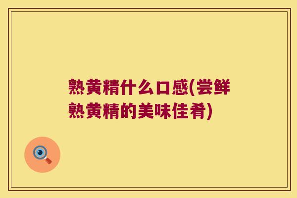 熟黄精什么口感(尝鲜熟黄精的美味佳肴)