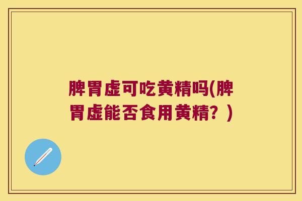 脾胃虚可吃黄精吗(脾胃虚能否食用黄精?) 脾胃虚可吃黄精吗(脾胃虚能否食用黄精?)