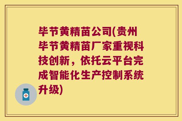毕节黄精苗公司(贵州毕节黄精苗厂家重视科技创新，依托云平台完成智能化生产控制系统升级)