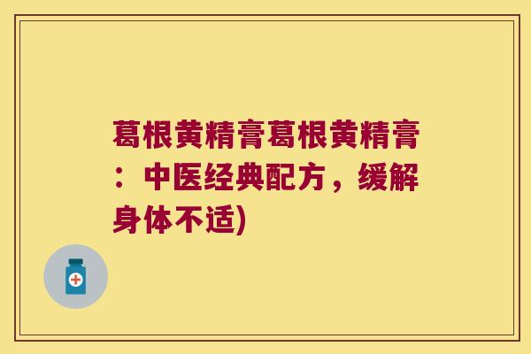 葛根黄精膏葛根黄精膏:中医经典配方,缓解身体不适) 葛根黄精膏葛根黄精膏:中医经典配方,缓解身体不适)