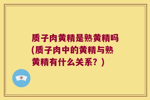 质子肉黄精是熟黄精吗(质子肉中的黄精与熟黄精有什么关系?) 质子肉黄精是熟黄精吗(质子肉中的黄精与熟黄精有什么关系?)
