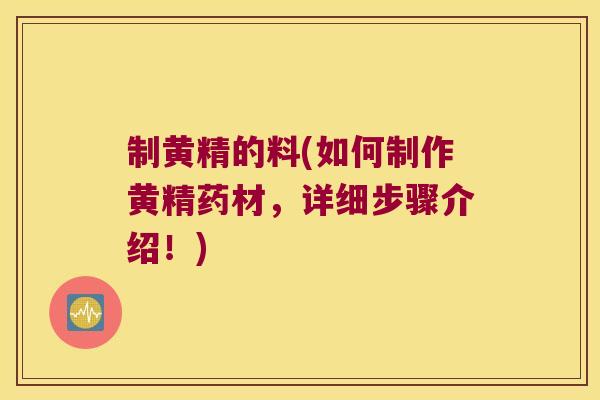制黄精的料(如何制作黄精药材,详细步骤介绍!) 制黄精的料(如何制作黄精药材,详细步骤介绍!)