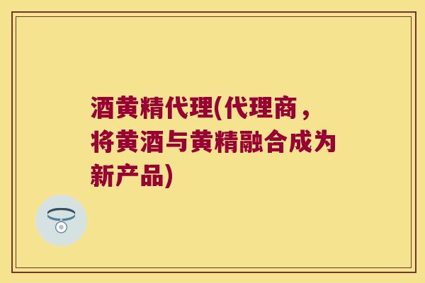 酒黄精代理(代理商，将黄酒与黄精融合成为新产品)
