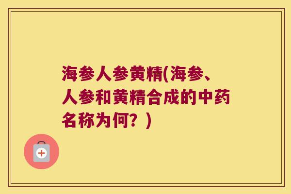 海参人参黄精(海参、人参和黄精合成的名称为何？)