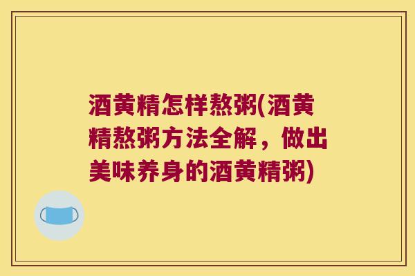 酒黄精怎样熬粥(酒黄精熬粥方法全解，做出美味养身的酒黄精粥)