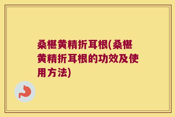 桑椹黄精折耳根(桑椹黄精折耳根的功效及使用方法) 桑椹黄精折耳根(桑椹黄精折耳根的功效及使用方法)