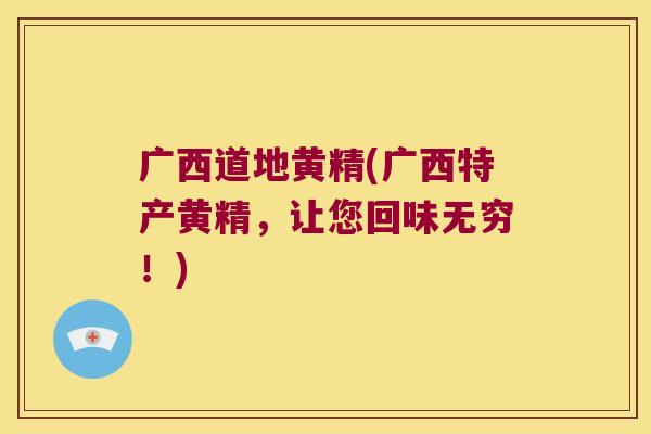 广西道地黄精(广西特产黄精，让您回味无穷！)