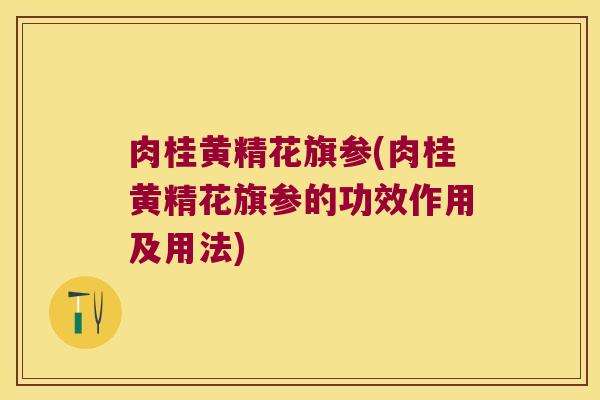 肉桂黄精花旗参(肉桂黄精花旗参的功效作用及用法)