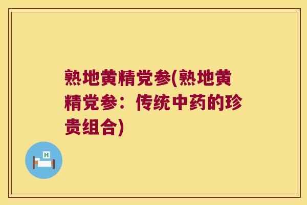 熟地黄精党参(熟地黄精党参：传统的珍贵组合)