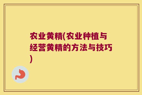 农业黄精(农业种植与经营黄精的方法与技巧)