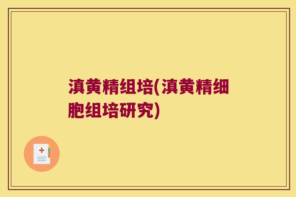 滇黄精组培(滇黄精细胞组培研究)