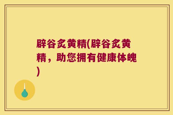 辟谷炙黄精(辟谷炙黄精，助您拥有健康体魄)