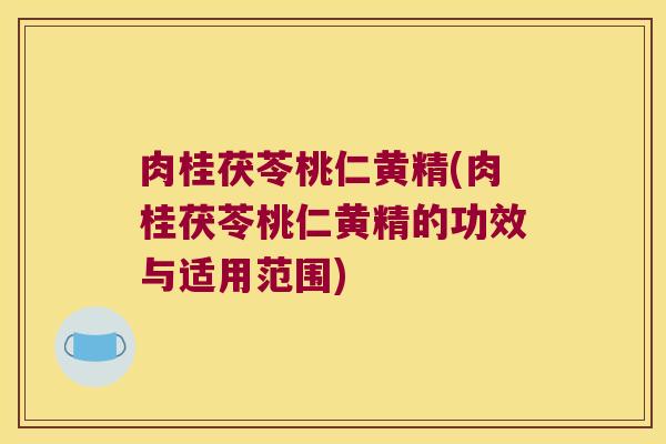 肉桂茯苓桃仁黄精(肉桂茯苓桃仁黄精的功效与适用范围)