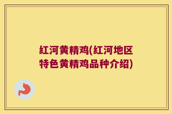 红河黄精鸡(红河地区特色黄精鸡品种介绍) 红河黄精鸡(红河地区特色黄精鸡品种介绍)