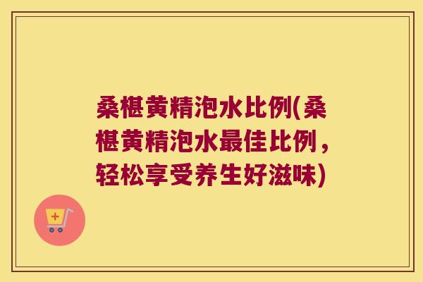 桑椹黄精泡水比例(桑椹黄精泡水佳比例,轻松享受养生好滋味) 桑椹黄精泡水比例(桑椹黄精泡水佳比例,轻松享受养生好滋味)