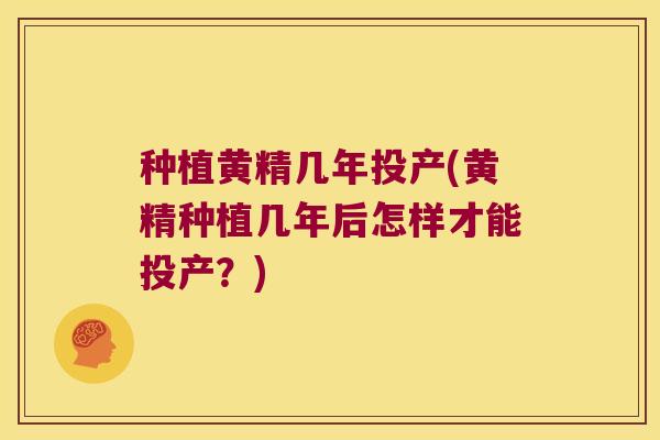 种植黄精几年投产(黄精种植几年后怎样才能投产？)