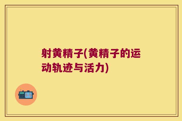 射黄精子(黄精子的运动轨迹与活力)