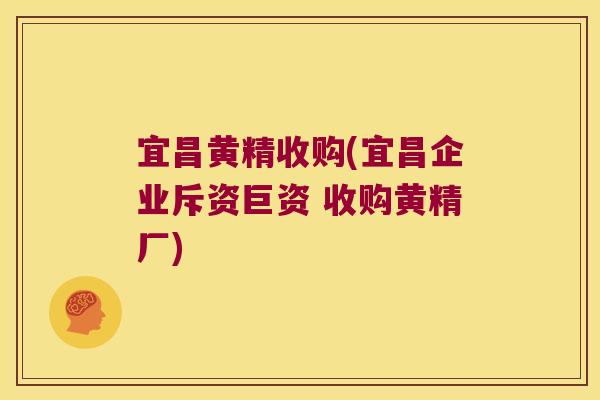 宜昌黄精收购(宜昌企业斥资巨资 收购黄精厂)