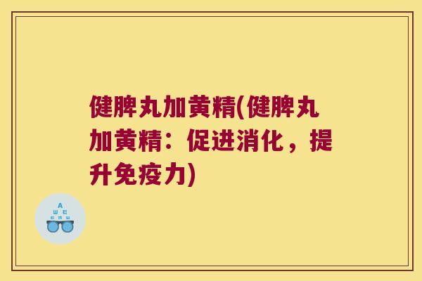 健脾丸加黄精(健脾丸加黄精:促进消化,提升力) 健脾丸加黄精(健脾丸加黄精:促进消化,提升力)