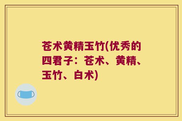 苍术黄精玉竹(优秀的四君子：苍术、黄精、玉竹、白术)