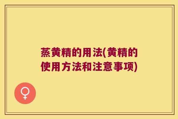 蒸黄精的用法(黄精的使用方法和注意事项) 蒸黄精的用法(黄精的使用方法和注意事项)