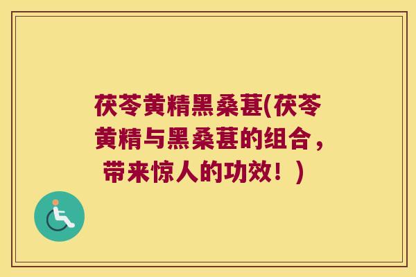 茯苓黄精黑桑葚(茯苓黄精与黑桑葚的组合， 带来惊人的功效！)