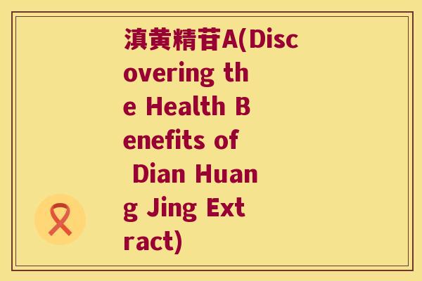 滇黄精苷A(Discovering the Health Benefits of Dian Huang Jing Extract) 滇黄精苷A(Discovering the Health Benefits of Dian Huang Jing Extract)