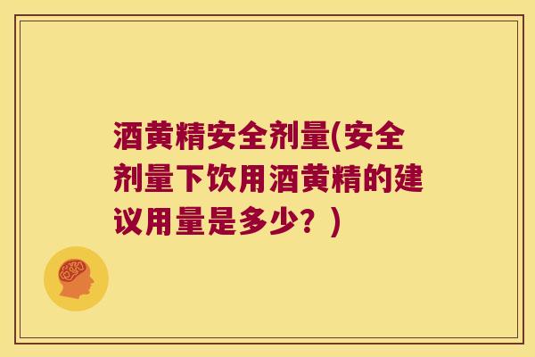 酒黄精安全剂量(安全剂量下饮用酒黄精的建议用量是多少?) 酒黄精安全剂量(安全剂量下饮用酒黄精的建议用量是多少?)
